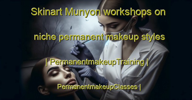 Skinart Munyon workshops on niche permanent makeup styles | PermanentmakeupTraining | PermanentmakeupClasses | SkinartTraining-United States
